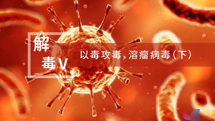 【解“毒”V】以毒攻毒，，，，，溶瘤病毒（下）